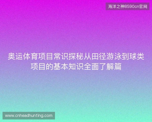 奥运体育项目常识探秘从田径游泳到球类项目的基本知识全面了解篇