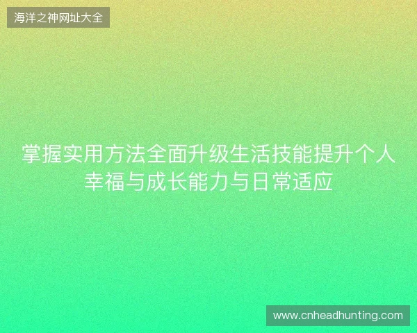 掌握实用方法全面升级生活技能提升个人幸福与成长能力与日常适应 掌握实用方法全面升级生活技能提升个人幸福与成长能力与日常适应