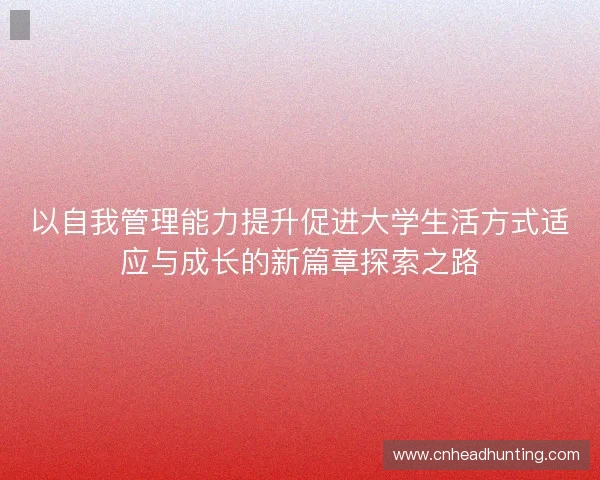 以自我管理能力提升促进大学生活方式适应与成长的新篇章探索之路 以自我管理能力提升促进大学生活方式适应与成长的新篇章探索之路